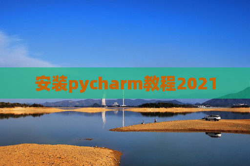 安装pycharm教程2021